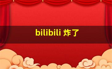 bilibili 炸了